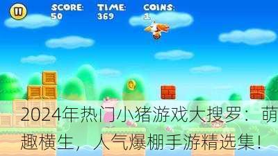 2024年热门小猪游戏大搜罗：萌趣横生，人气爆棚手游精选集！