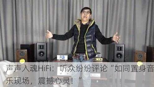 声声入魂HiFi：听众纷纷评论“如同置身音乐现场，震撼心灵！”