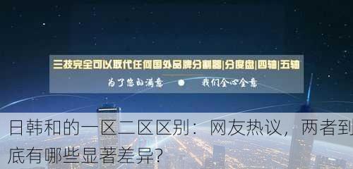 日韩和的一区二区区别：网友热议，两者到底有哪些显著差异？