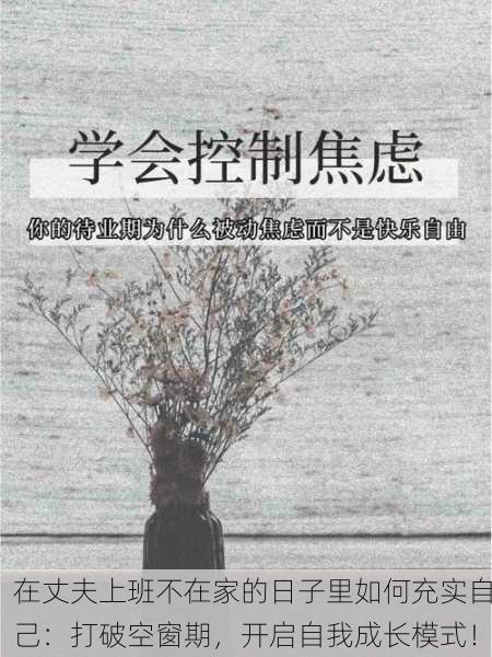 在丈夫上班不在家的日子里如何充实自己：打破空窗期，开启自我成长模式！