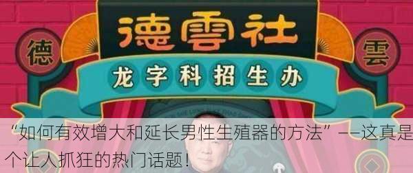“如何有效增大和延长男性生殖器的方法”——这真是个让人抓狂的热门话题！