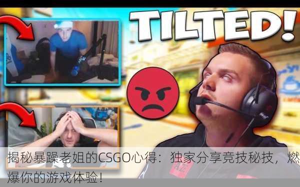 揭秘暴躁老姐的CSGO心得：独家分享竞技秘技，燃爆你的游戏体验！