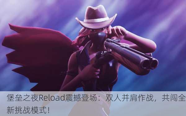 堡垒之夜Reload震撼登场：双人并肩作战，共闯全新挑战模式！