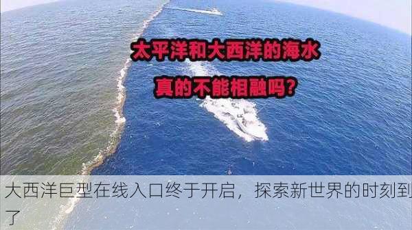 大西洋巨型在线入口终于开启，探索新世界的时刻到了