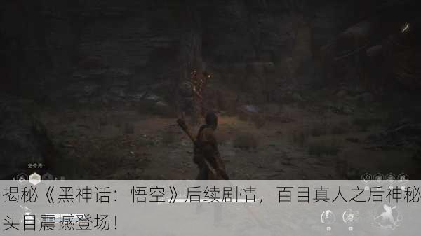 揭秘《黑神话：悟空》后续剧情，百目真人之后神秘头目震撼登场！
