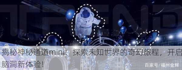 揭秘神秘通道mini：探索未知世界的奇幻旅程，开启脑洞新体验！