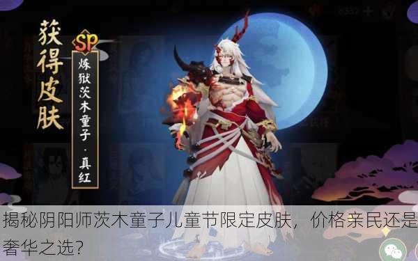揭秘阴阳师茨木童子儿童节限定皮肤，价格亲民还是奢华之选？