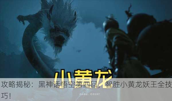 攻略揭秘：黑神话悟空第四回，智胜小黄龙妖王全技巧！