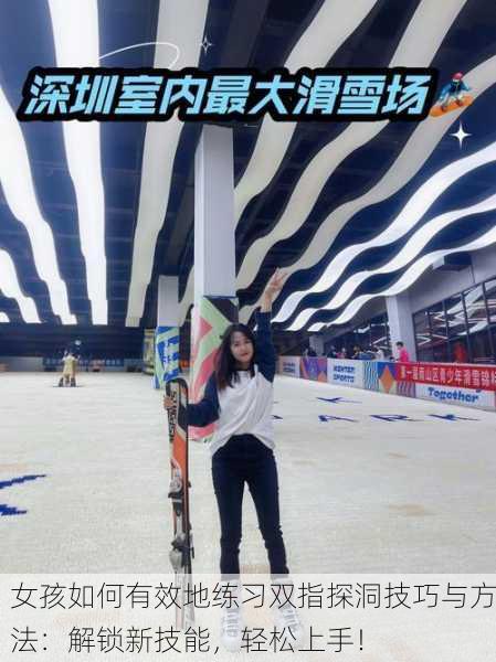 女孩如何有效地练习双指探洞技巧与方法：解锁新技能，轻松上手！