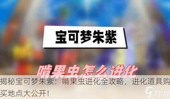揭秘宝可梦朱紫：啃果虫进化全攻略，进化道具购买地点大公开！