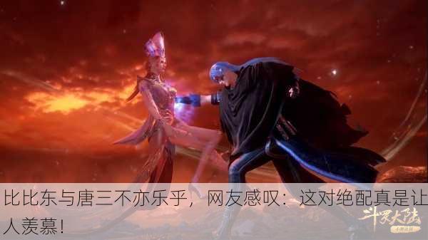 比比东与唐三不亦乐乎，网友感叹：这对绝配真是让人羡慕！