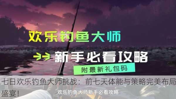 七日欢乐钓鱼大师挑战：前七天体能与策略完美布局盛宴！