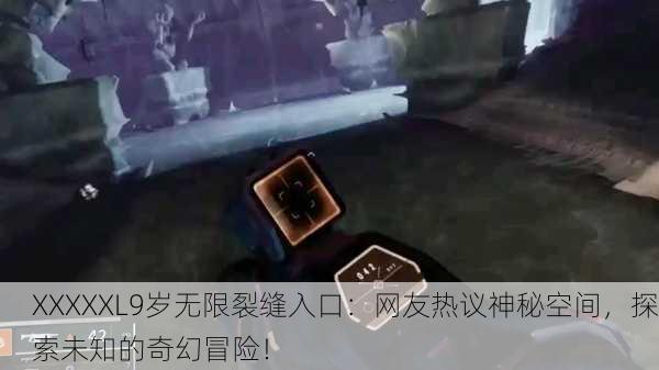 XXXXXL9岁无限裂缝入口：网友热议神秘空间，探索未知的奇幻冒险！