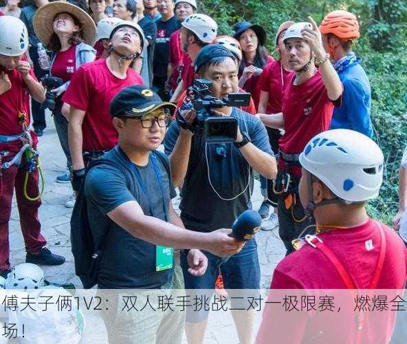 傅夫子俩1V2：双人联手挑战二对一极限赛，燃爆全场！