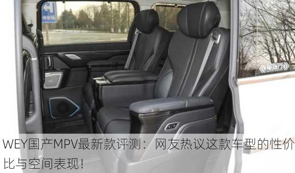 WEY国产MPV最新款评测：网友热议这款车型的性价比与空间表现！