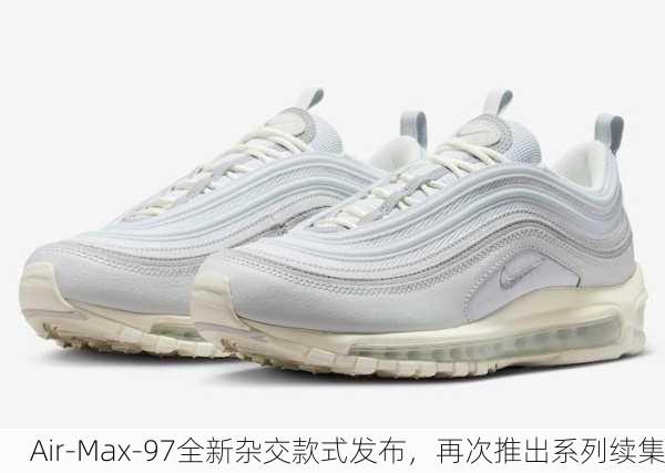 Air-Max-97全新杂交款式发布，再次推出系列续集