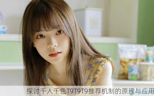 探讨千人千色T9T9T9推荐机制的原理与应用