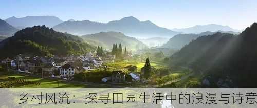 乡村风流：探寻田园生活中的浪漫与诗意