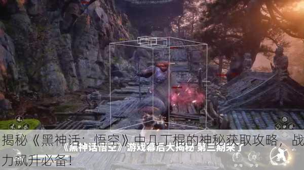 揭秘《黑神话：悟空》中几丁棍的神秘获取攻略，战力飙升必备！