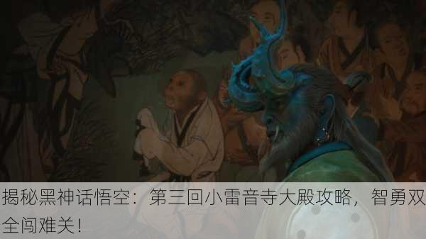 揭秘黑神话悟空：第三回小雷音寺大殿攻略，智勇双全闯难关！