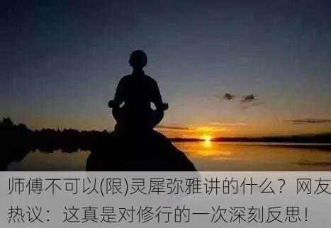 师傅不可以(限)灵犀弥雅讲的什么？网友热议：这真是对修行的一次深刻反思！