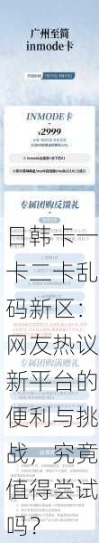 日韩卡一卡二卡乱码新区：网友热议新平台的便利与挑战，究竟值得尝试吗？