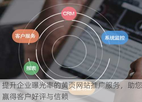 提升企业曝光率的黄页网站推广服务，助您赢得客户好评与信赖