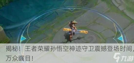 揭秘！王者荣耀孙悟空神迹守卫震撼登场时间，万众瞩目！