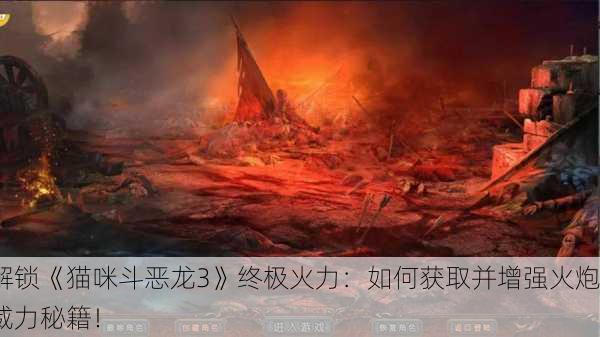 解锁《猫咪斗恶龙3》终极火力：如何获取并增强火炮威力秘籍！