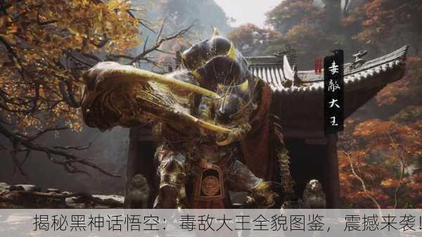 揭秘黑神话悟空：毒敌大王全貌图鉴，震撼来袭！