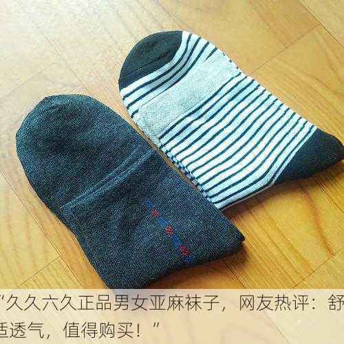 “久久六久正品男女亚麻袜子，网友热评：舒适透气，值得购买！”