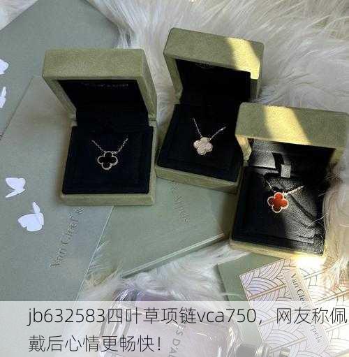 jb632583四叶草项链vca750，网友称佩戴后心情更畅快！