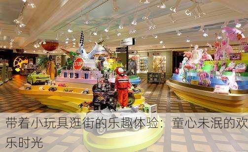 带着小玩具逛街的乐趣体验：童心未泯的欢乐时光