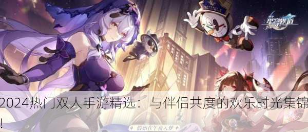 2024热门双人手游精选：与伴侣共度的欢乐时光集锦！