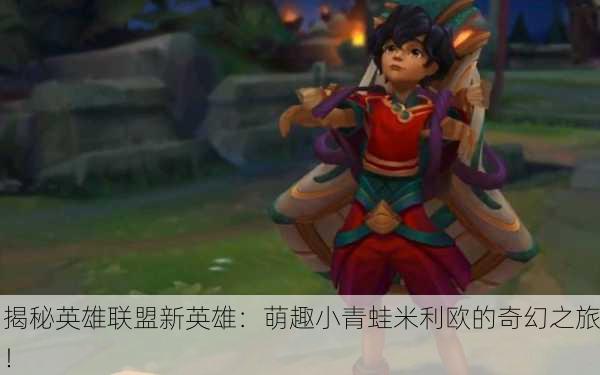 揭秘英雄联盟新英雄：萌趣小青蛙米利欧的奇幻之旅！