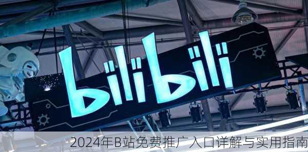2024年B站免费推广入口详解与实用指南