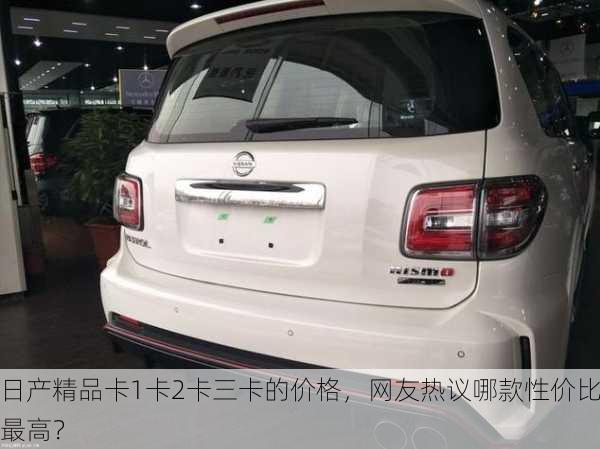 日产精品卡1卡2卡三卡的价格，网友热议哪款性价比最高？