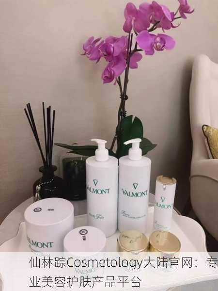 仙林踪Cosmetology大陆官网：专业美容护肤产品平台