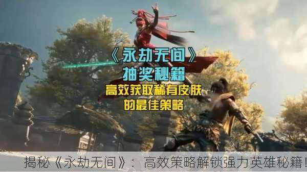 揭秘《永劫无间》：高效策略解锁强力英雄秘籍！