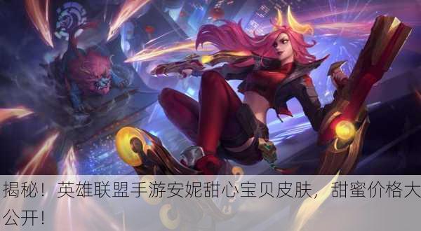 揭秘！英雄联盟手游安妮甜心宝贝皮肤，甜蜜价格大公开！