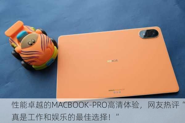性能卓越的MACBOOK-PRO高清体验，网友热评“真是工作和娱乐的最佳选择！”