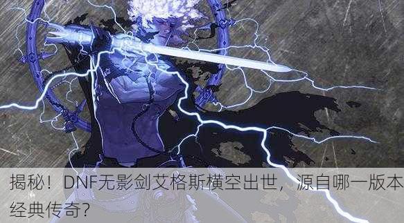 揭秘！DNF无影剑艾格斯横空出世，源自哪一版本经典传奇？