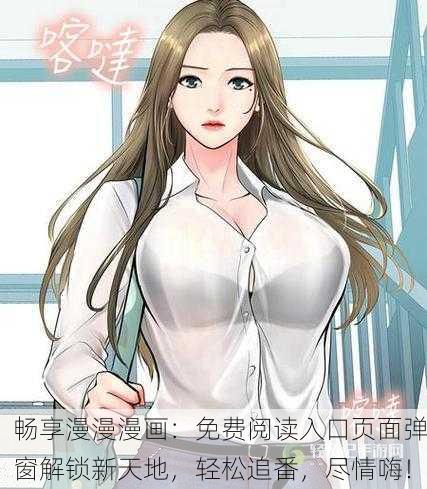 畅享漫漫漫画：免费阅读入口页面弹窗解锁新天地，轻松追番，尽情嗨！