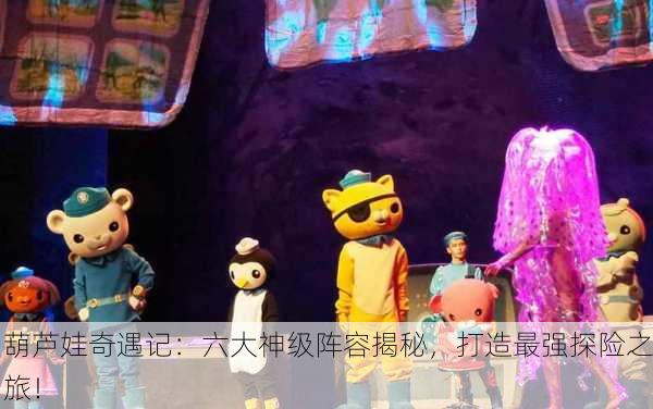 葫芦娃奇遇记：六大神级阵容揭秘，打造最强探险之旅！