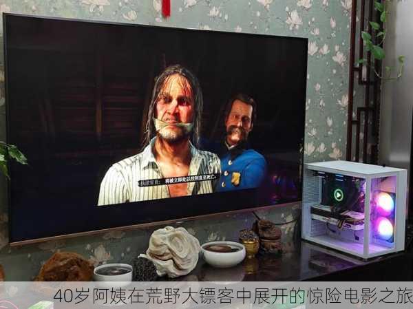 40岁阿姨在荒野大镖客中展开的惊险电影之旅