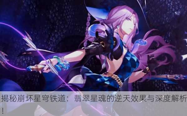 揭秘崩坏星穹铁道：翡翠星魂的逆天效果与深度解析！