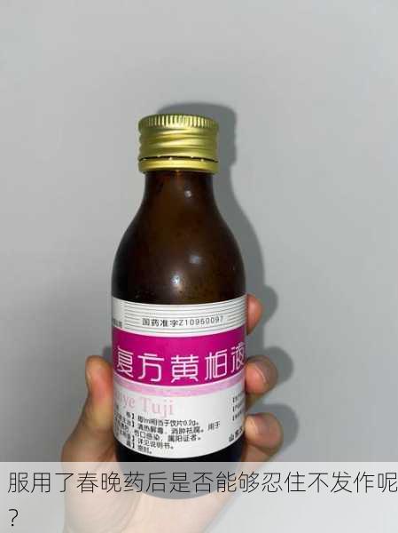 服用了春晚药后是否能够忍住不发作呢？