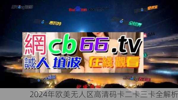 2024年欧美无人区高清码卡二卡三卡全解析