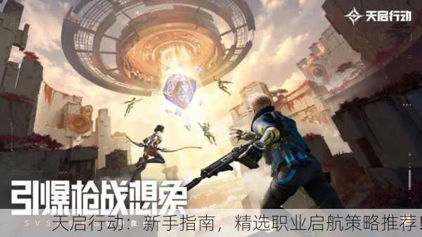 天启行动：新手指南，精选职业启航策略推荐！