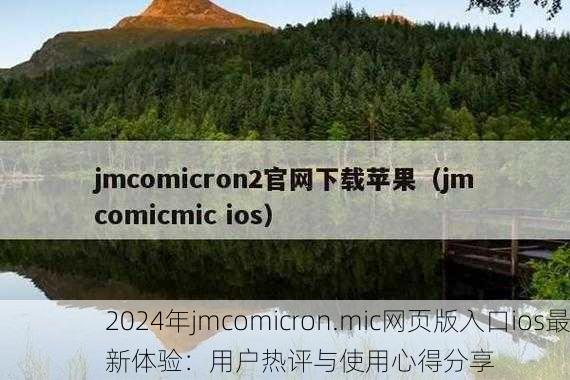 2024年jmcomicron.mic网页版入口ios最新体验：用户热评与使用心得分享